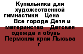 Купальники для художественной гимнастики › Цена ­ 4 000 - Все города Дети и материнство » Детская одежда и обувь   . Пермский край,Лысьва г.